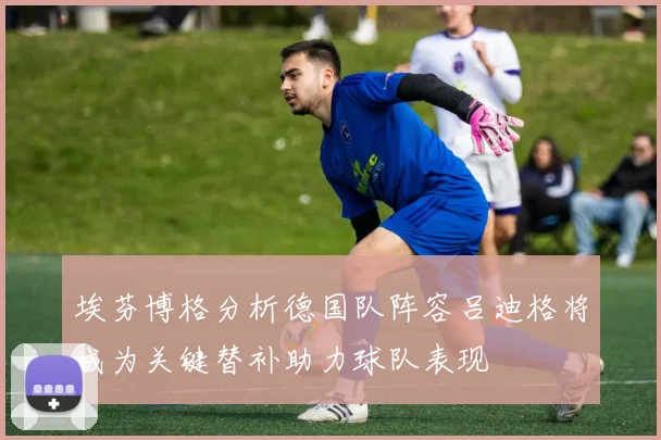 埃芬博格分析德国队阵容吕迪格将成为关键替补助力球队表现