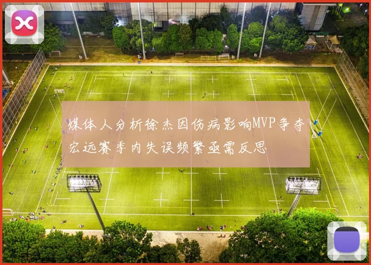 媒体人分析徐杰因伤病影响MVP争夺宏远赛季内失误频繁亟需反思
