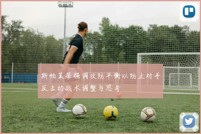 斯帕莱蒂强调攻防平衡以防止对手反击的战术调整与思考