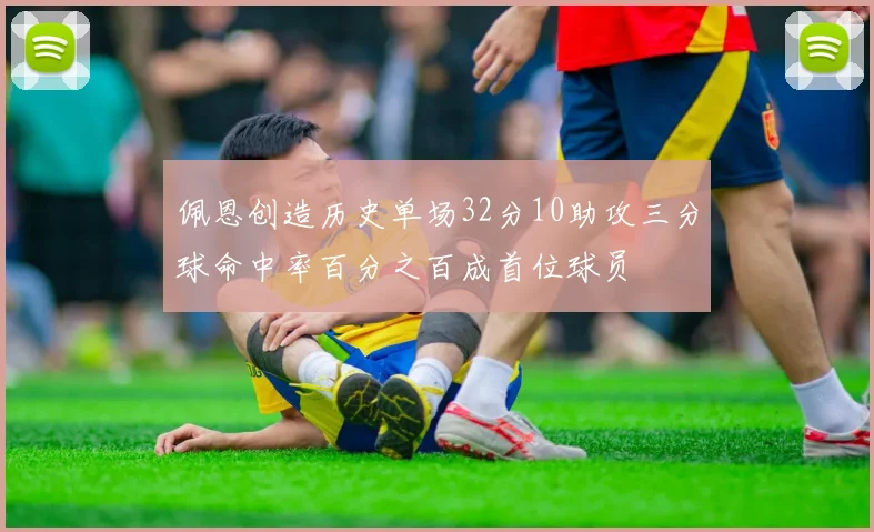 佩恩创造历史单场32分10助攻三分球命中率百分之百成首位球员