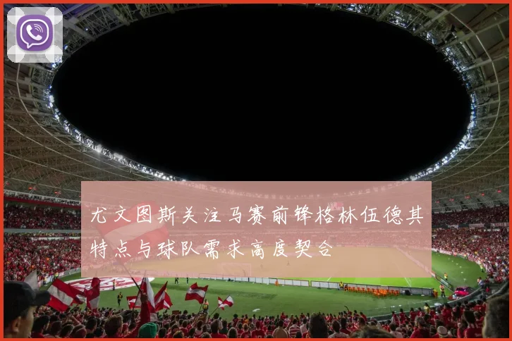 尤文图斯关注马赛前锋格林伍德其特点与球队需求高度契合