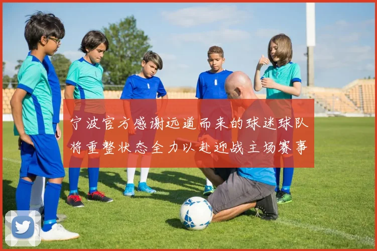 宁波官方感谢远道而来的球迷球队将重整状态全力以赴迎战主场赛事